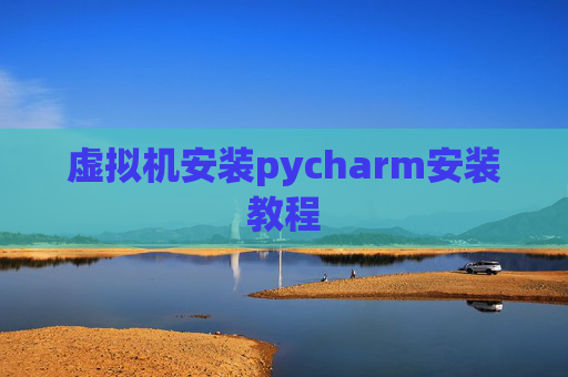 虚拟机安装pycharm安装教程